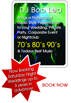 DJ Bob Lea - Brings a Professional Radio Style Presentation to your Wedding, Private Party. Corporate Event or Nightclub - 70's, 80's 90's & Todays Best Music - Now Booking Saturday Night Weddings up to 3 years in advance - BOOK NOW >>